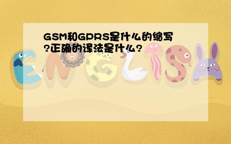 GSM和GPRS是什么的缩写?正确的译法是什么?