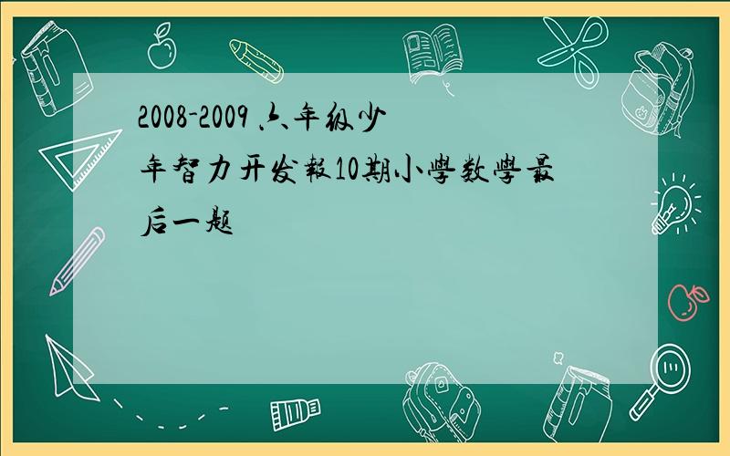 2008-2009 六年级少年智力开发报10期小学数学最后一题