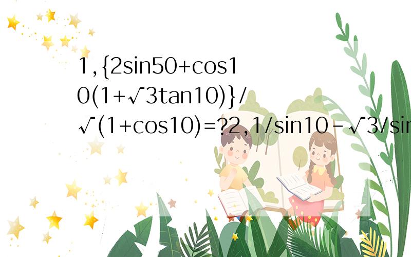 1,{2sin50+cos10(1+√3tan10)}/√(1+cos10)=?2,1/sin10-√3/sin80=?(度我不会打）