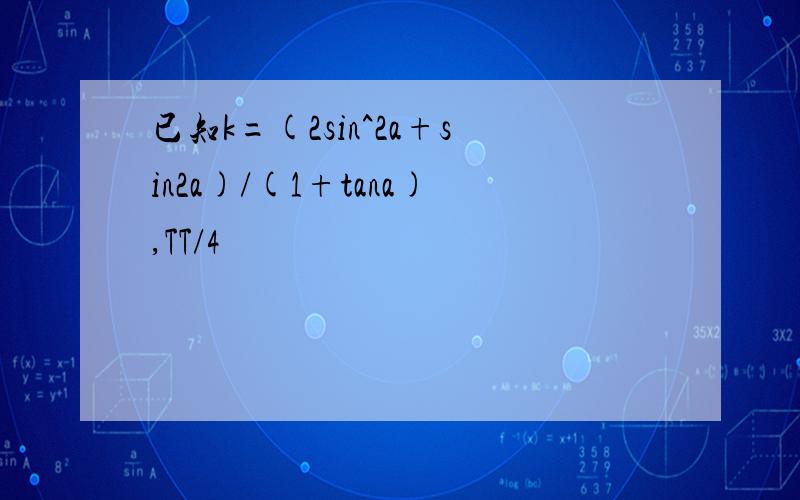 已知k=(2sin^2a+sin2a)/(1+tana),TT/4
