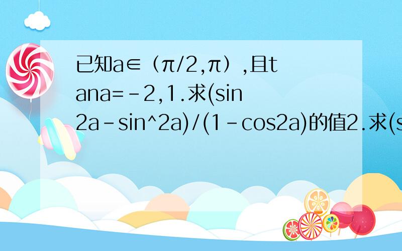 已知a∈（π/2,π）,且tana=-2,1.求(sin2a-sin^2a)/(1-cos2a)的值2.求(sin^3a-cosa)/(5sina+3cosa)的值