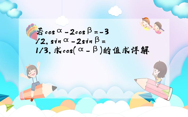 若cosα-2cosβ=-3/2,sinα-2sinβ=1/3,求cos(α-β)的值求详解