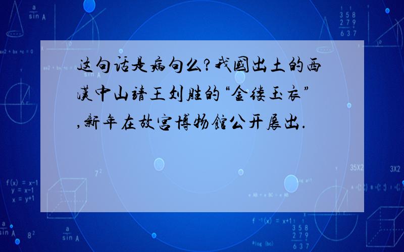 这句话是病句么?我国出土的西汉中山靖王刘胜的“金缕玉衣”,新年在故宫博物馆公开展出.