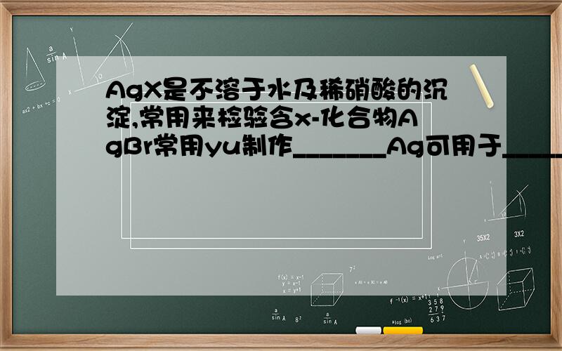 AgX是不溶于水及稀硝酸的沉淀,常用来检验含x-化合物AgBr常用yu制作_______Ag可用于_________加碘食盐中的碘指_______(化学式)