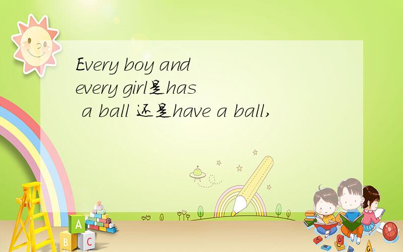 Every boy and every girl是has a ball 还是have a ball,