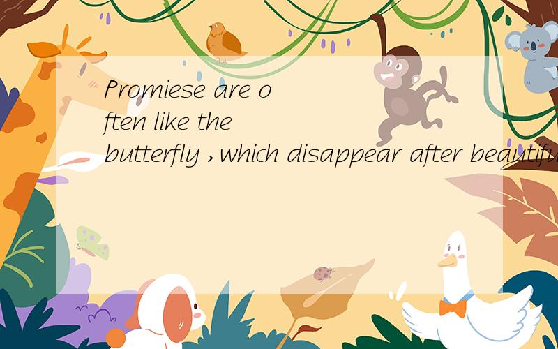Promiese are often like the butterfly ,which disappear after beautiful hover