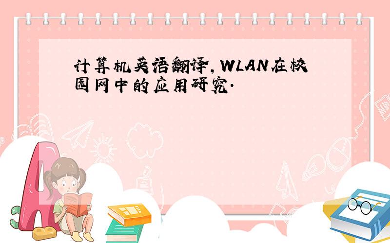 计算机英语翻译,WLAN在校园网中的应用研究.