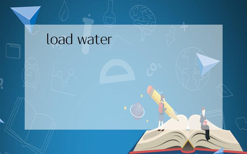 load water