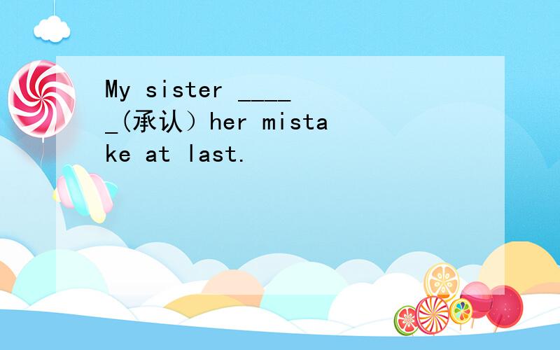My sister _____(承认）her mistake at last.                                                                                             2.We are going to do soccer______(练习）.