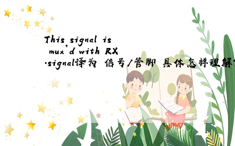 This signal is mux’d with RX.signal译为 信号/管脚 具体怎样理解?