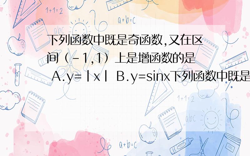 下列函数中既是奇函数,又在区间（-1,1）上是增函数的是 A.y=｜x｜ B.y=sinx下列函数中既是奇函数,又在区间（-1,1）上是增函数的是 A.y=｜x｜ B.y=sinx C.y=e^x+e^-x D.y=-x^3