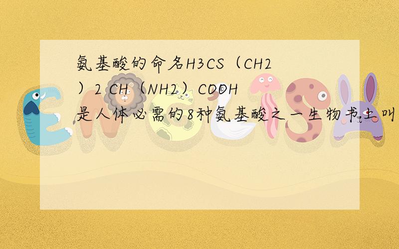 氨基酸的命名H3CS（CH2）2 CH（NH2）COOH是人体必需的8种氨基酸之一生物书上叫甲硫氨酸,化学书上叫蛋氨酸,哪个正确?