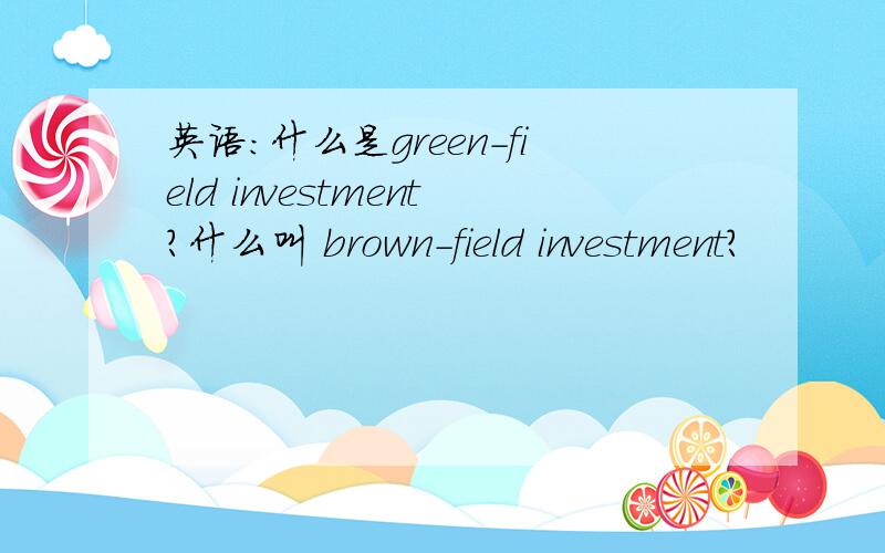 英语：什么是green-field investment?什么叫 brown-field investment?