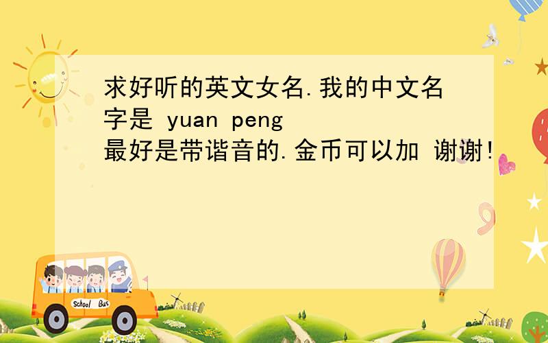 求好听的英文女名.我的中文名字是 yuan peng  最好是带谐音的.金币可以加 谢谢!