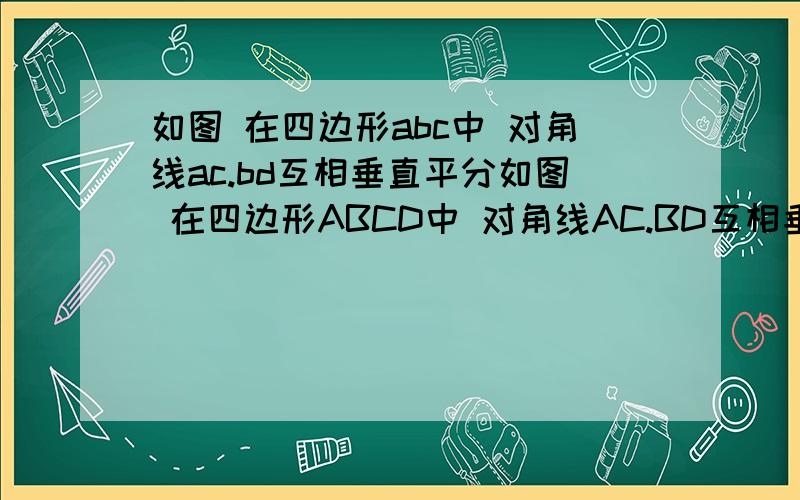 如图 在四边形abc中 对角线ac.bd互相垂直平分如图 在四边形ABCD中 对角线AC.BD互相垂直平分,交点为O,写出图形中所有相等的线段和相等的角,并说出理由