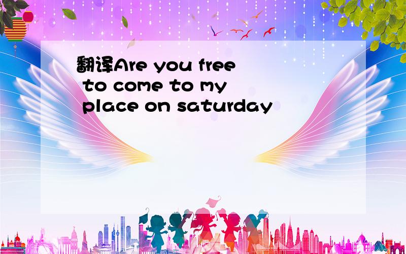 翻译Are you free to come to my place on saturday