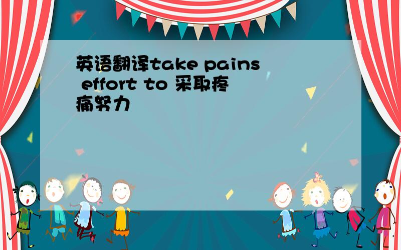 英语翻译take pains effort to 采取疼痛努力