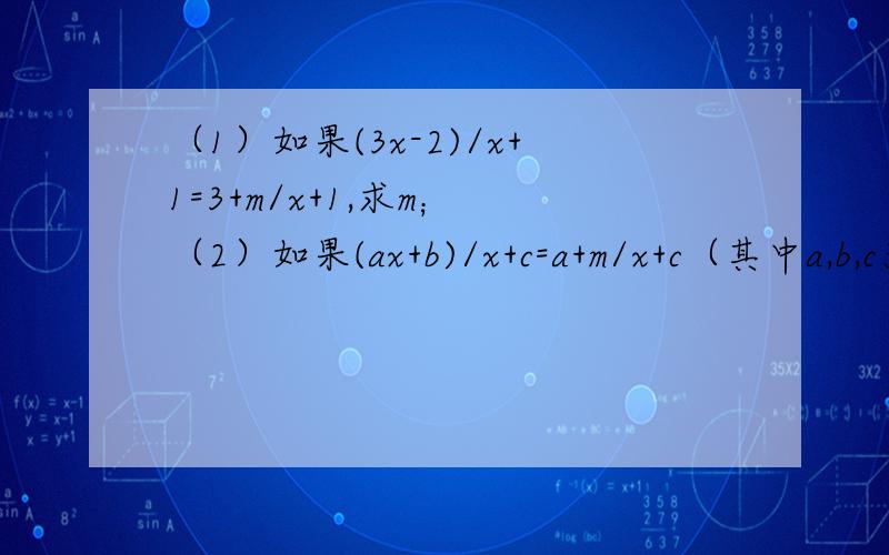 （1）如果(3x-2)/x+1=3+m/x+1,求m； （2）如果(ax+b)/x+c=a+m/x+c（其中a,b,c为常数）,求m