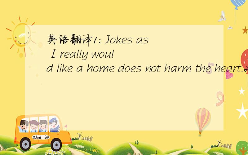 英语翻译1:Jokes as I really would like a home does not harm the heart.2:You go ask your teacher you are my wife Her name is Li Chen朋友问我的,懂得进来帮个忙.