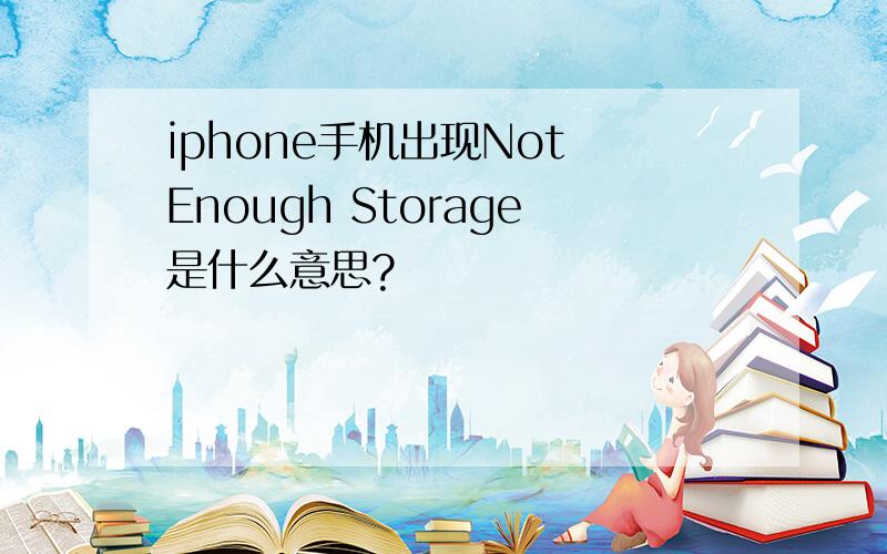 iphone手机出现Not Enough Storage是什么意思?