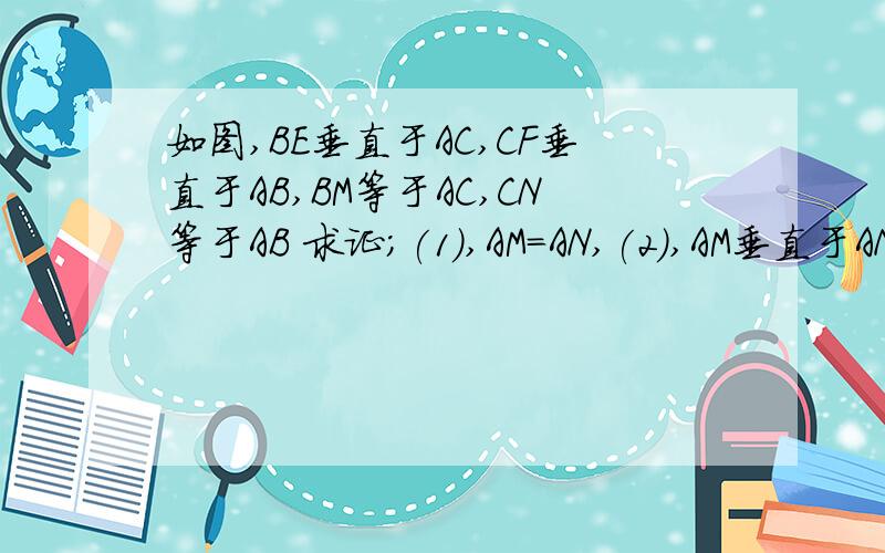 如图,BE垂直于AC,CF垂直于AB,BM等于AC,CN等于AB 求证；(1),AM=AN,(2),AM垂直于AN