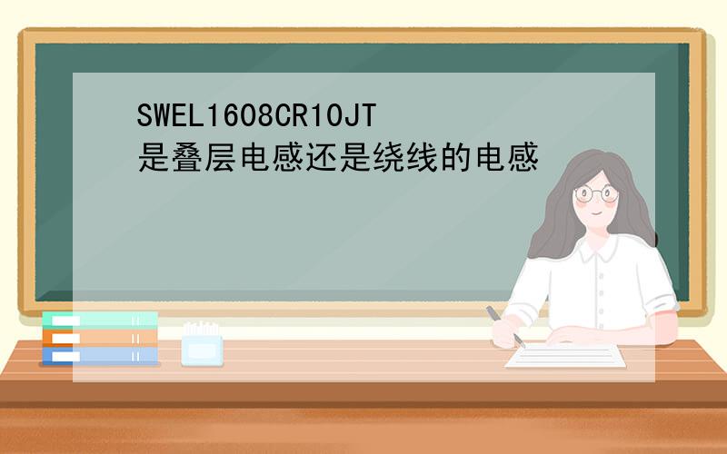 SWEL1608CR10JT是叠层电感还是绕线的电感
