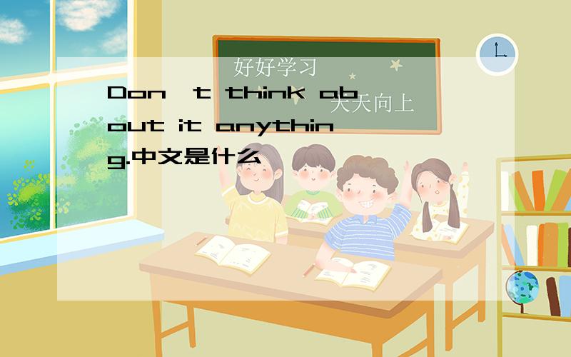 Don't think about it anything.中文是什么