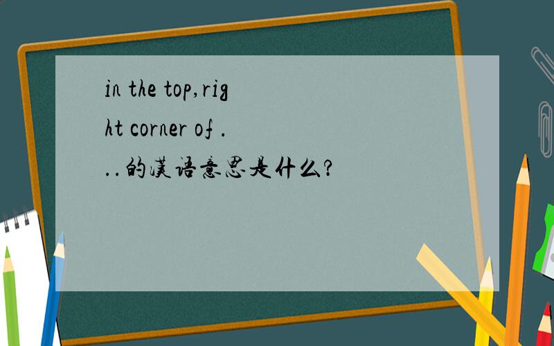 in the top,right corner of ...的汉语意思是什么?