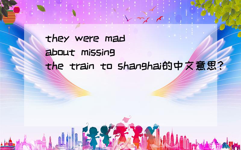 they were mad about missing the train to shanghai的中文意思?