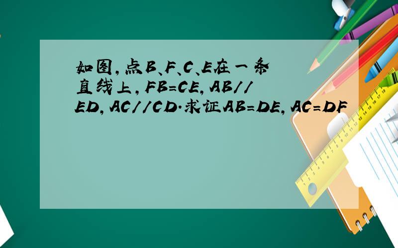 如图,点B、F、C、E在一条直线上,FB=CE,AB//ED,AC//CD.求证AB=DE,AC=DF