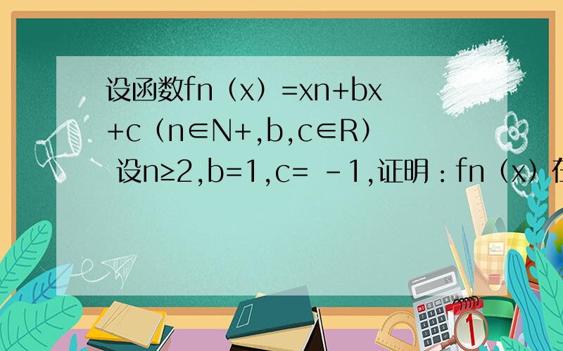 设函数fn（x）=xn+bx+c（n∈N+,b,c∈R） 设n≥2,b=1,c= -1,证明：fn（x）在区间（1/2,1)内存在零点