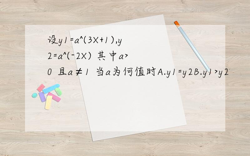 设y1=a^(3X+1),y2=a^(-2X) 其中a>0 且a≠1 当a为何值时A.y1=y2B.y1>y2