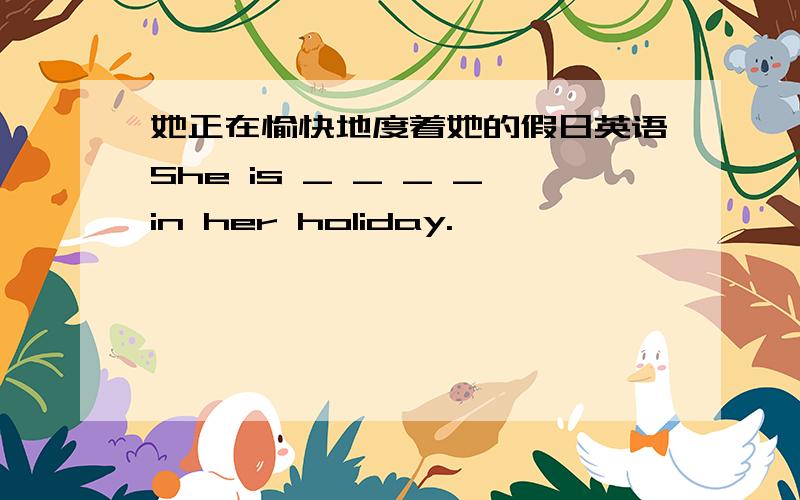 她正在愉快地度着她的假日英语She is _ _ _ _in her holiday.