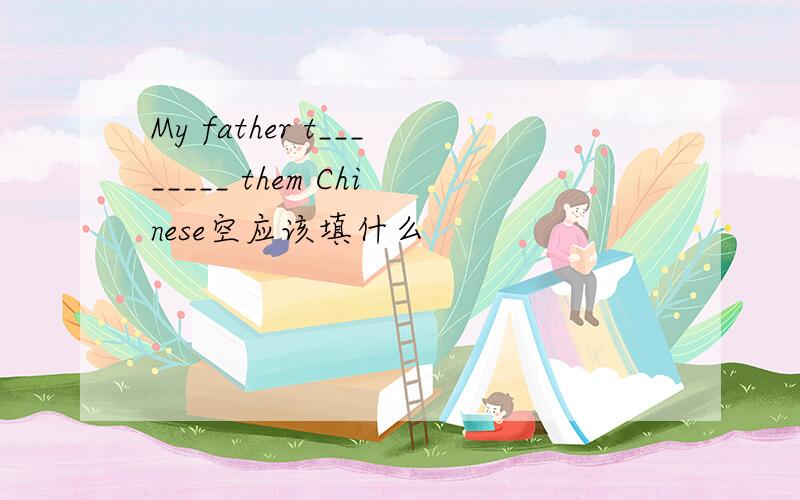 My father t________ them Chinese空应该填什么