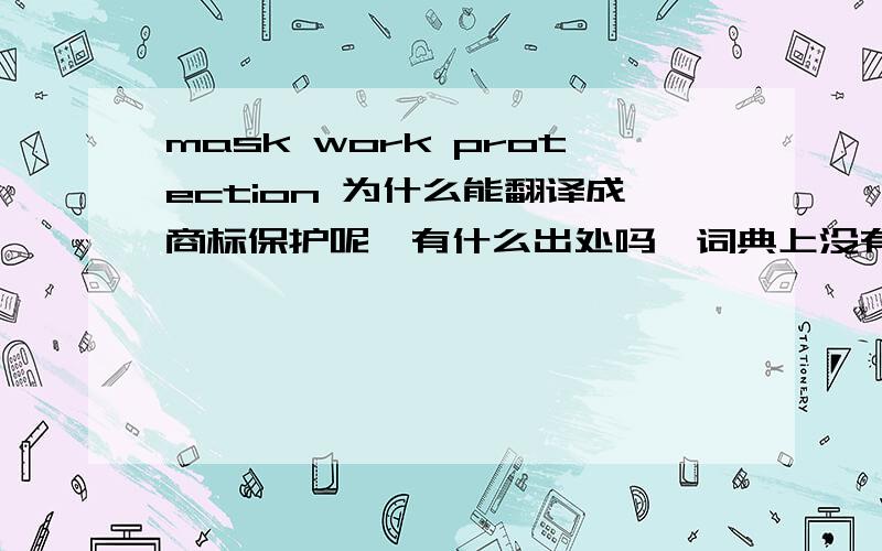 mask work protection 为什么能翻译成商标保护呢,有什么出处吗,词典上没有这个意思啊?