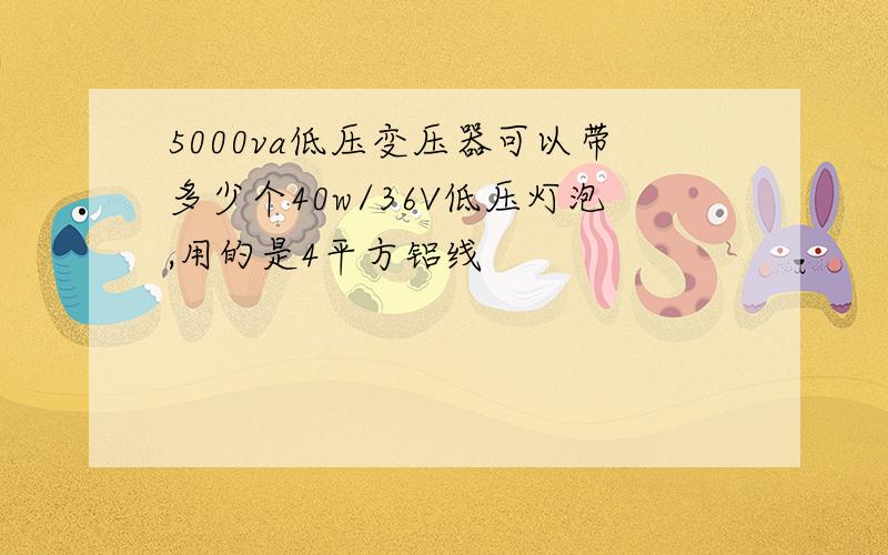 5000va低压变压器可以带多少个40w/36V低压灯泡,用的是4平方铝线