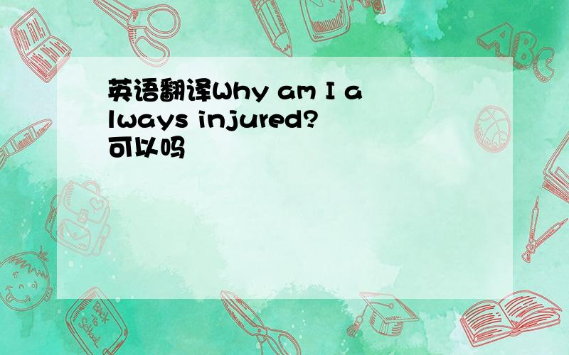 英语翻译Why am I always injured?可以吗