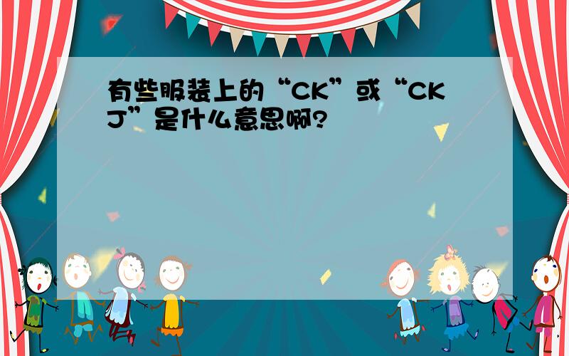 有些服装上的“CK”或“CKJ”是什么意思啊?