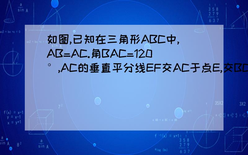 如图,已知在三角形ABC中,AB=AC.角BAC=120°,AC的垂直平分线EF交AC于点E,交BC于点F,求证：BF=2CF