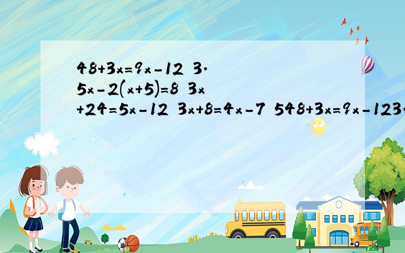 48+3x=9x-12 3.5x-2(x+5)=8 3x+24=5x-12 3x+8=4x-7 548+3x=9x-123.5x-2(x+5)=83x+24=5x-123x+8=4x-75(2x+3)=2035-x=4(x+5)请帮忙这些方程题怎么解?谢谢.