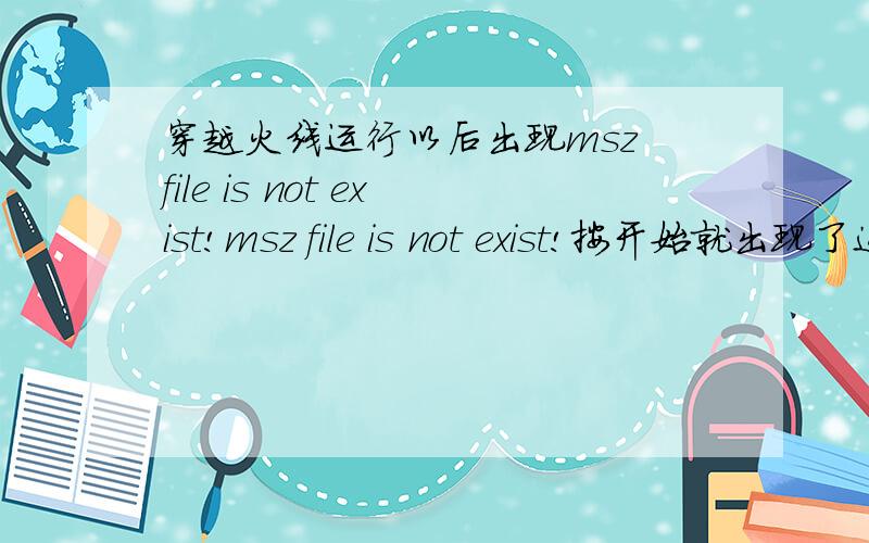 穿越火线运行以后出现msz file is not exist!msz file is not exist!按开始就出现了这个...这是什么?