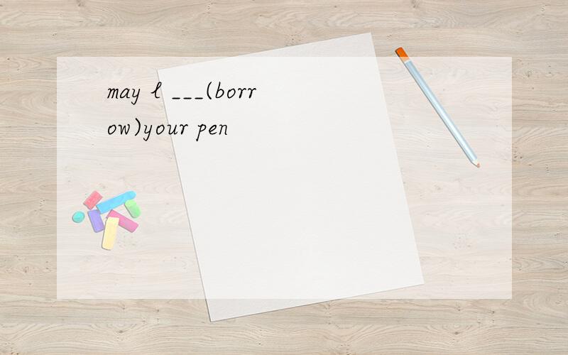 may l ___(borrow)your pen