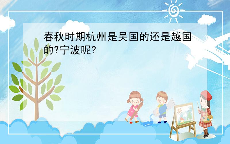 春秋时期杭州是吴国的还是越国的?宁波呢?