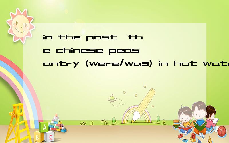 in the past,the chinese peasantry (were/was) in hot waterwas 还是 were 并说明为什么
