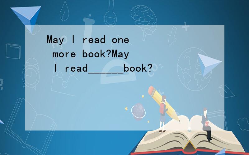 May l read one more book?May l read______book?