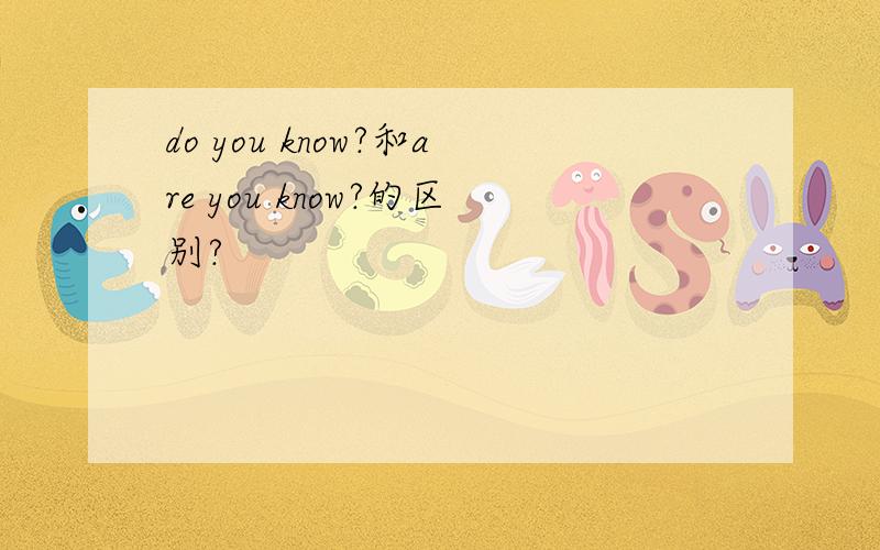 do you know?和are you know?的区别?