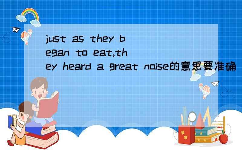 just as they began to eat,they heard a great noise的意思要准确