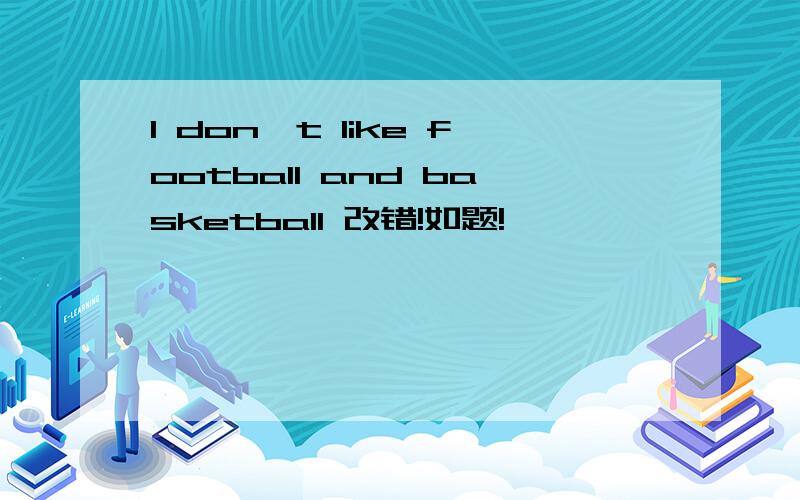 I don't like football and basketball 改错!如题!