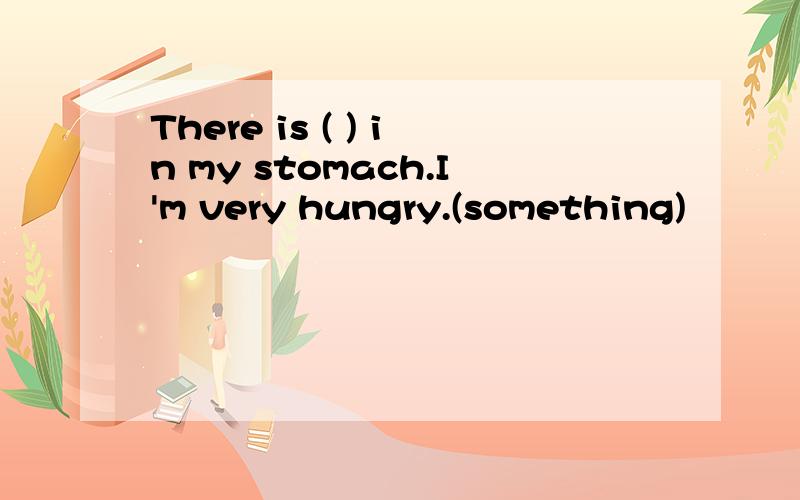 There is ( ) in my stomach.I'm very hungry.(something)