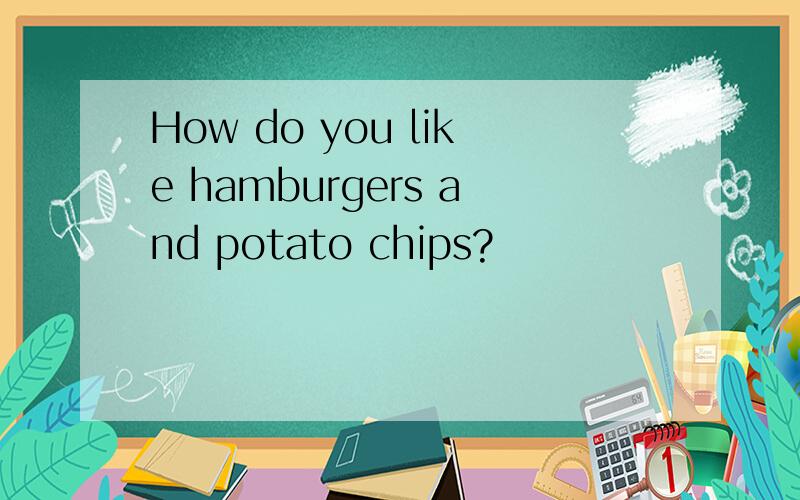 How do you like hamburgers and potato chips?